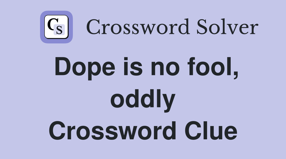 Dope is no fool, oddly Crossword Clue