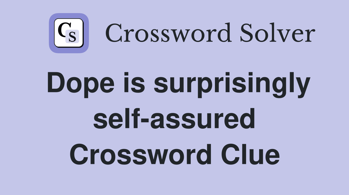 Dope is surprisingly self-assured Crossword Clue