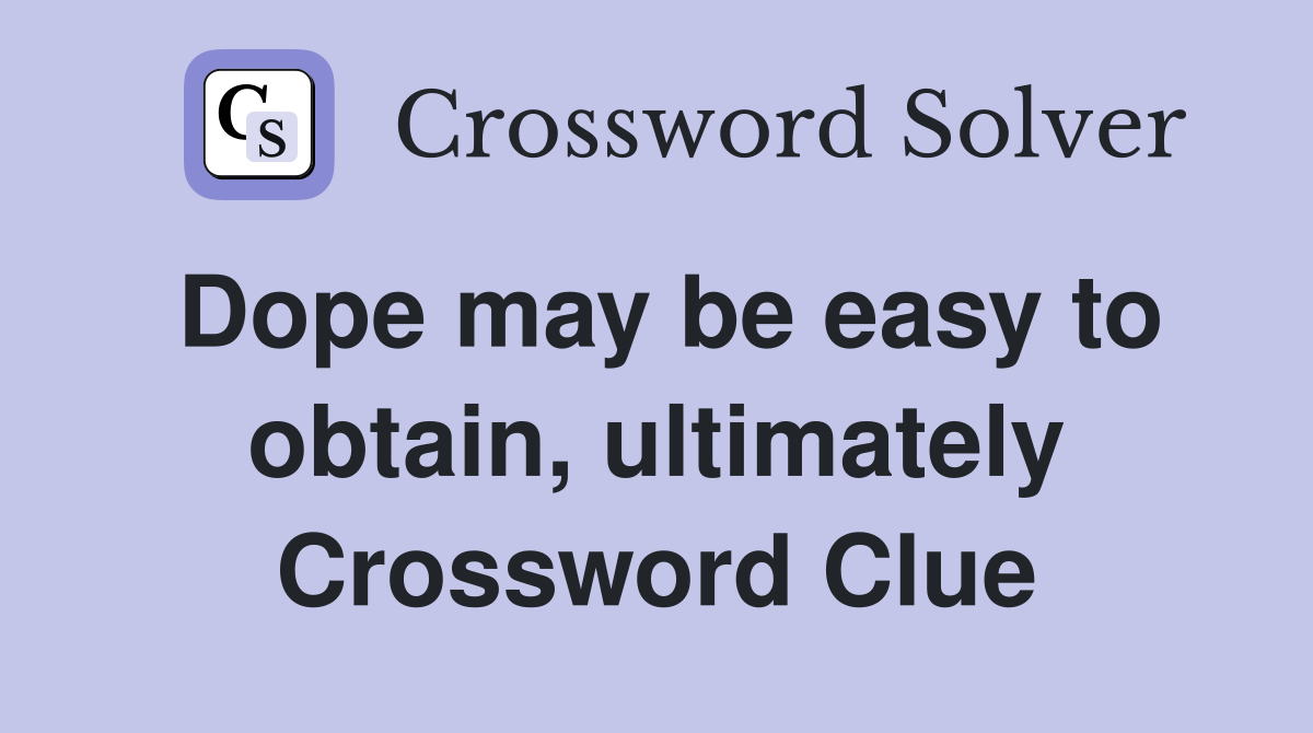 Dope may be easy to obtain, ultimately Crossword Clue
