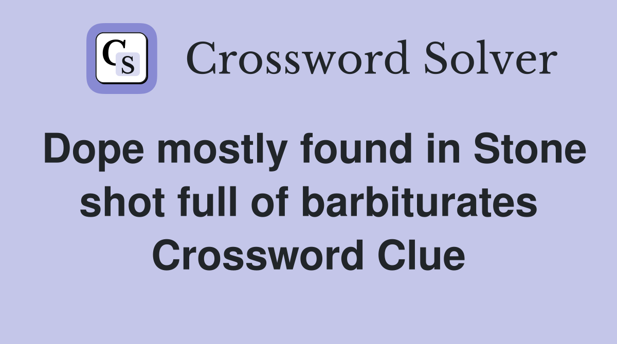 Dope mostly found in Stone shot full of barbiturates Crossword Clue
