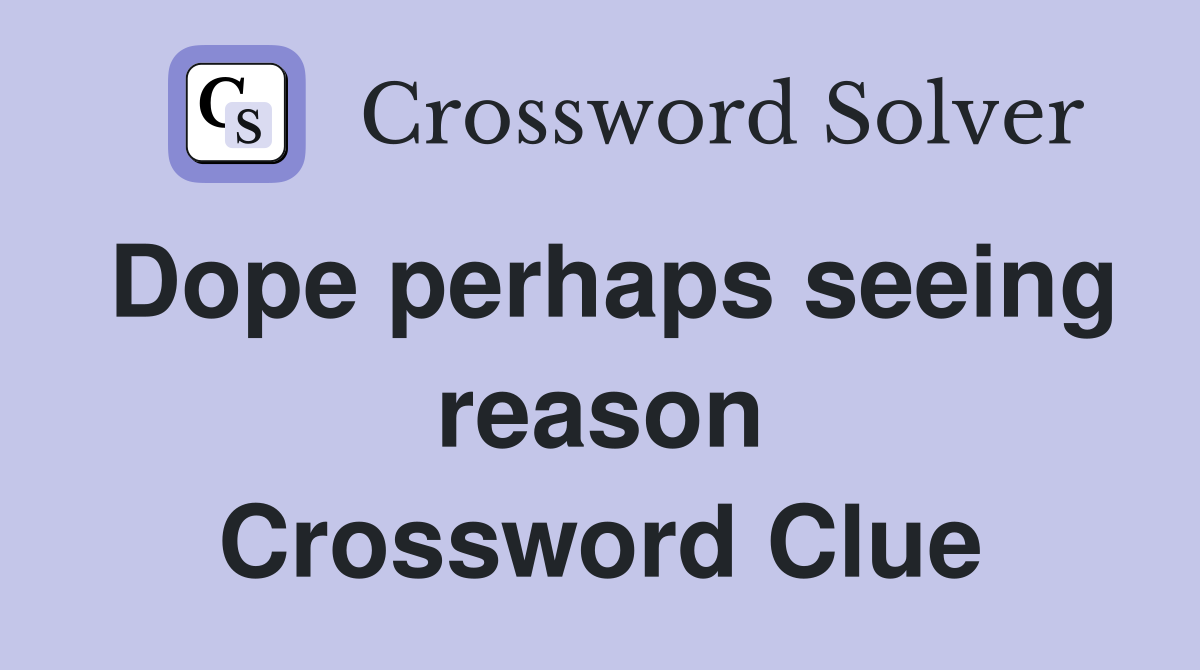 Dope perhaps seeing reason Crossword Clue