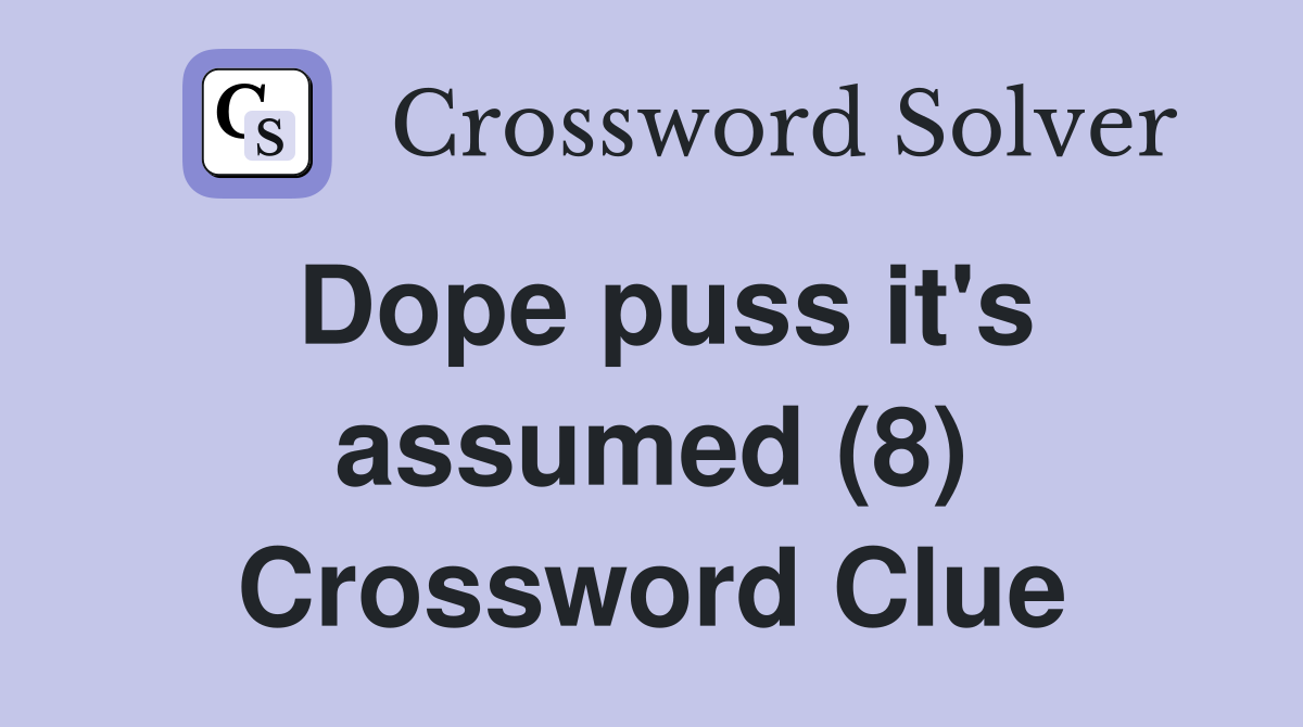 Dope puss it's assumed (8) Crossword Clue