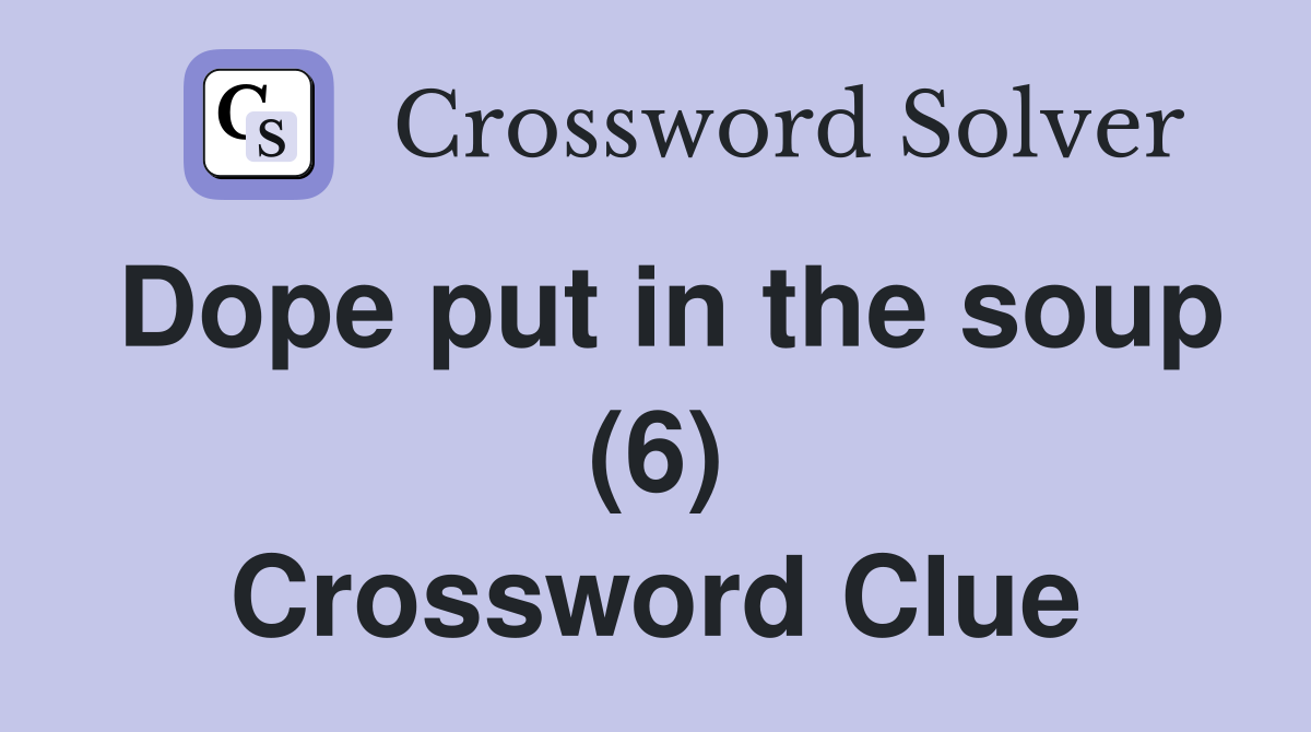 Dope put in the soup (6) Crossword Clue