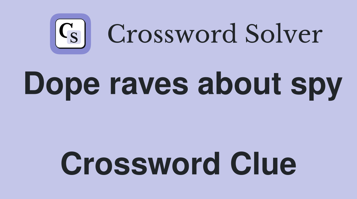 Dope raves about spy  Crossword Clue