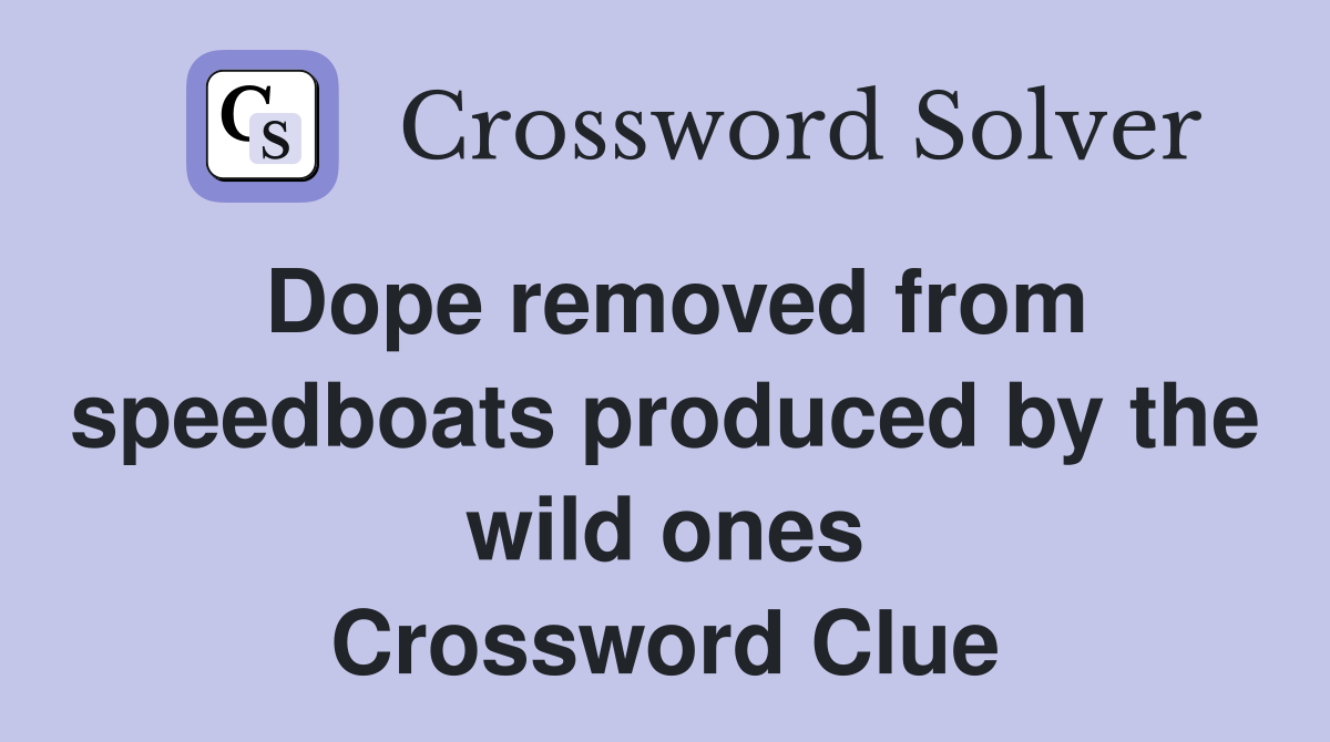 Dope removed from speedboats produced by the wild ones Crossword Clue