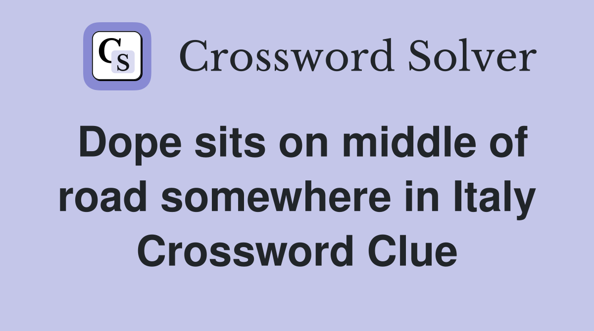 Dope sits on middle of road somewhere in Italy Crossword Clue