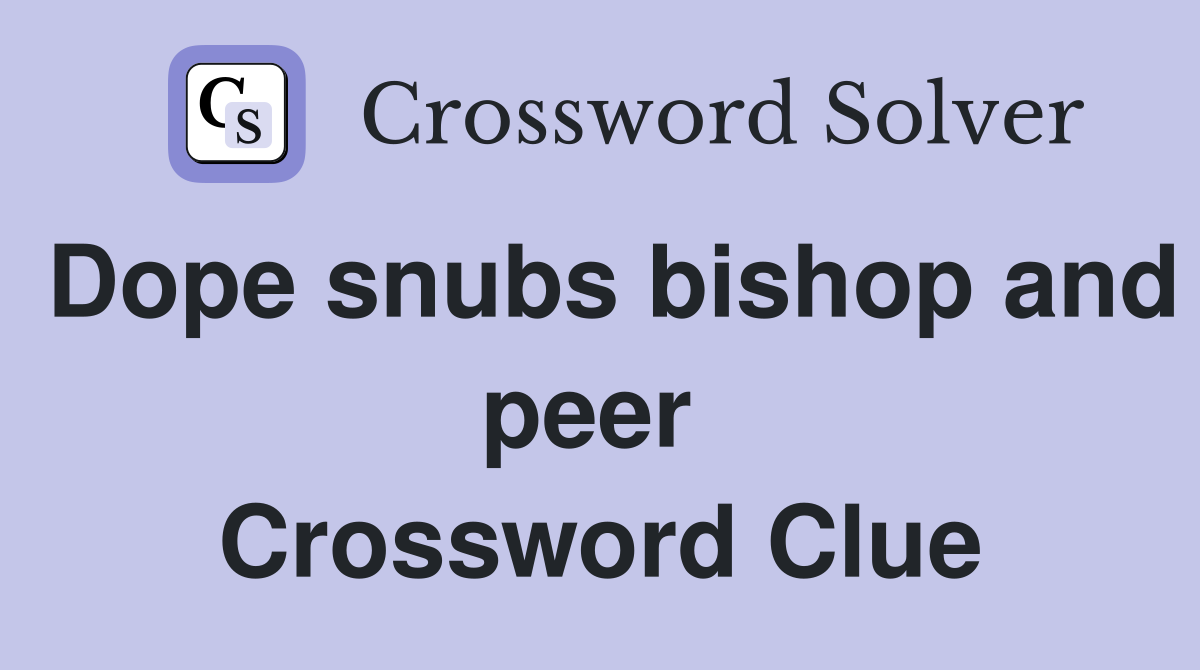 Dope snubs bishop and peer  Crossword Clue