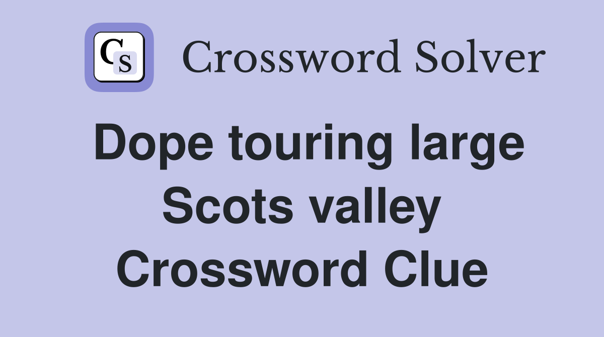 Dope touring large Scots valley Crossword Clue