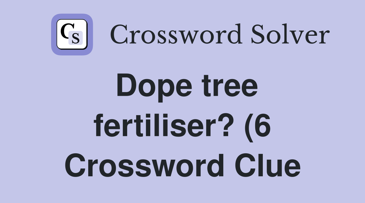 Dope tree fertiliser? (6) Crossword Clue Answers Crossword Solver Dope tree fertiliser? (6) Crossword Clue Answers Crossword Solver