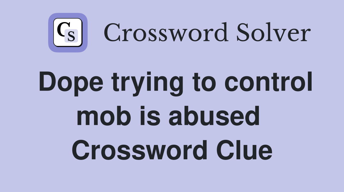Dope trying to control mob is abused  Crossword Clue