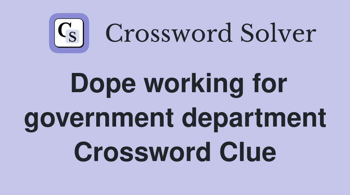 Dope working for government department Crossword Clue
