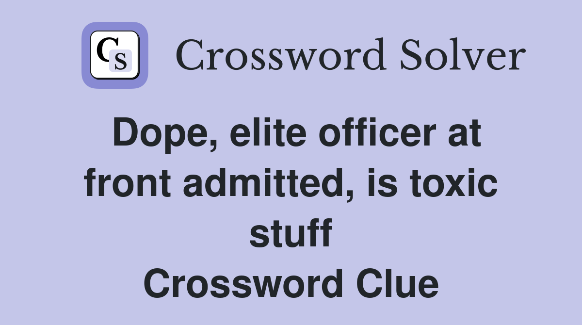 Dope, elite officer at front admitted, is toxic stuff Crossword Clue