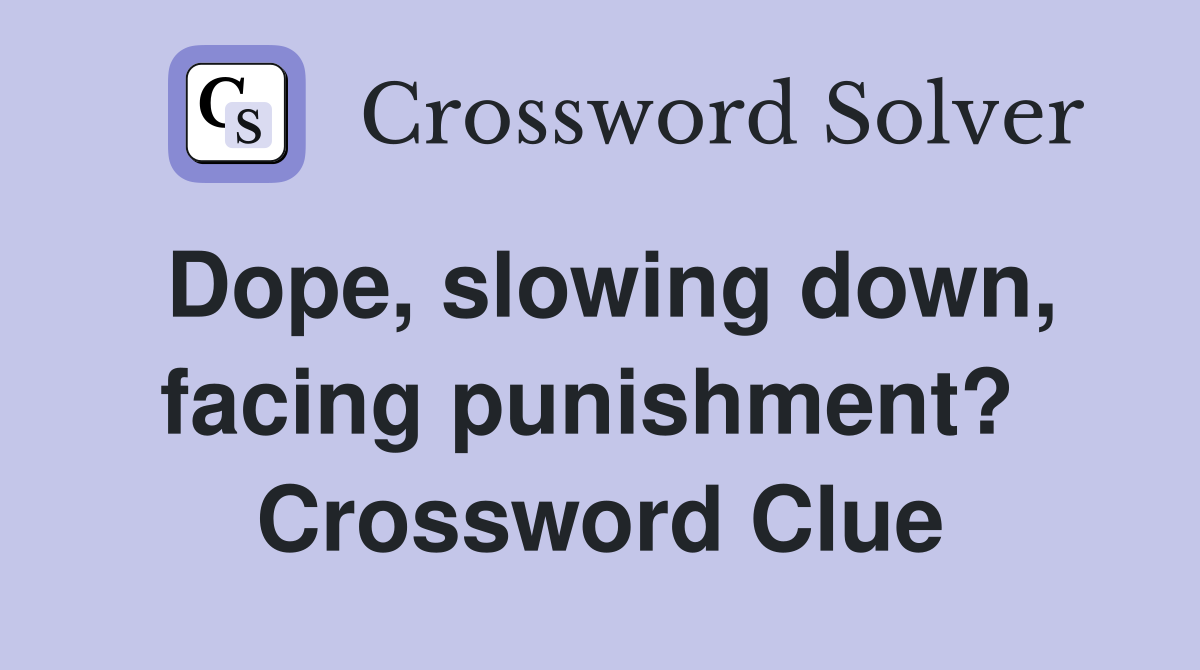 Dope, slowing down, facing punishment?  Crossword Clue