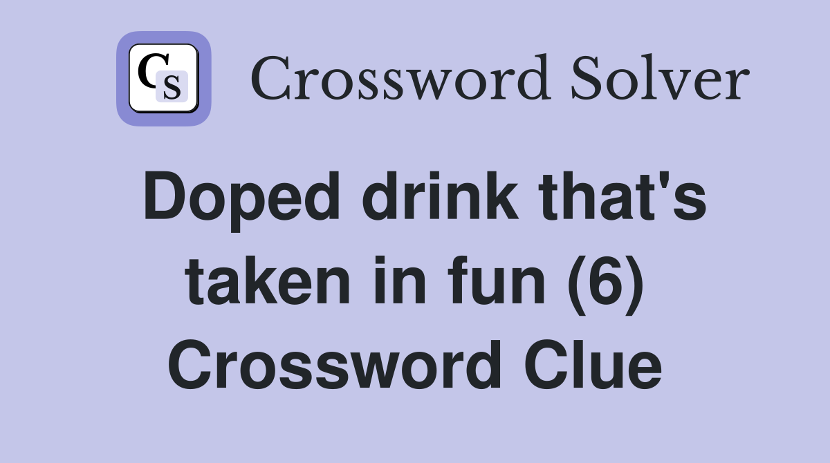Doped drink that's taken in fun (6) Crossword Clue