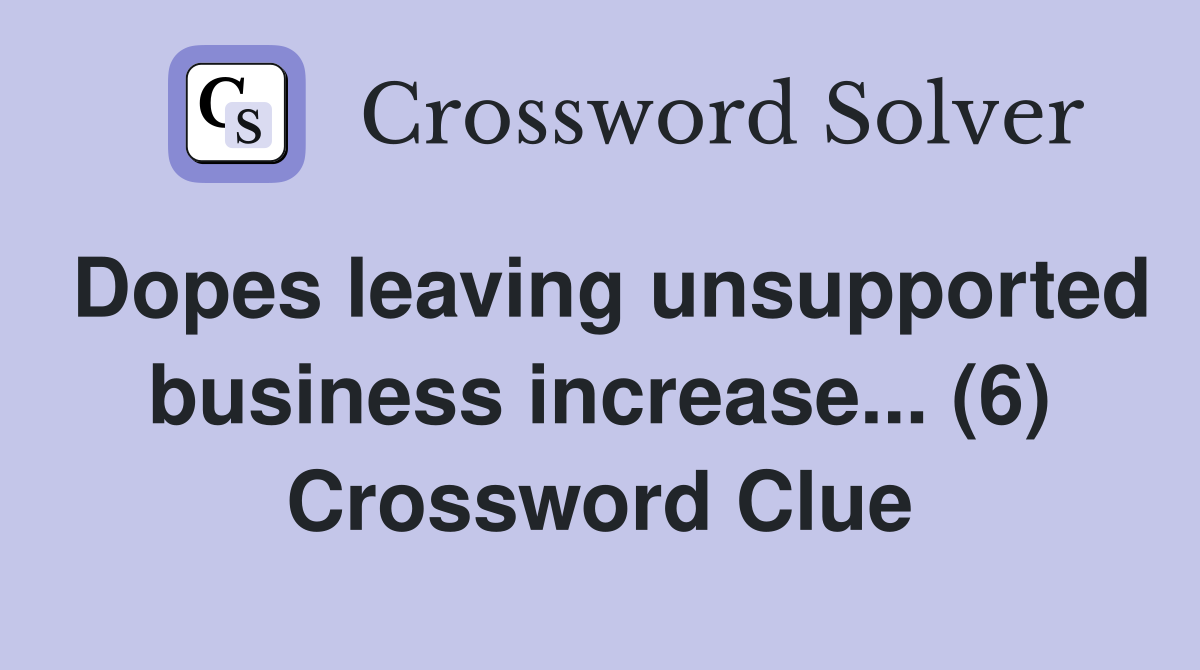 Dopes leaving unsupported business increase... (6) Crossword Clue