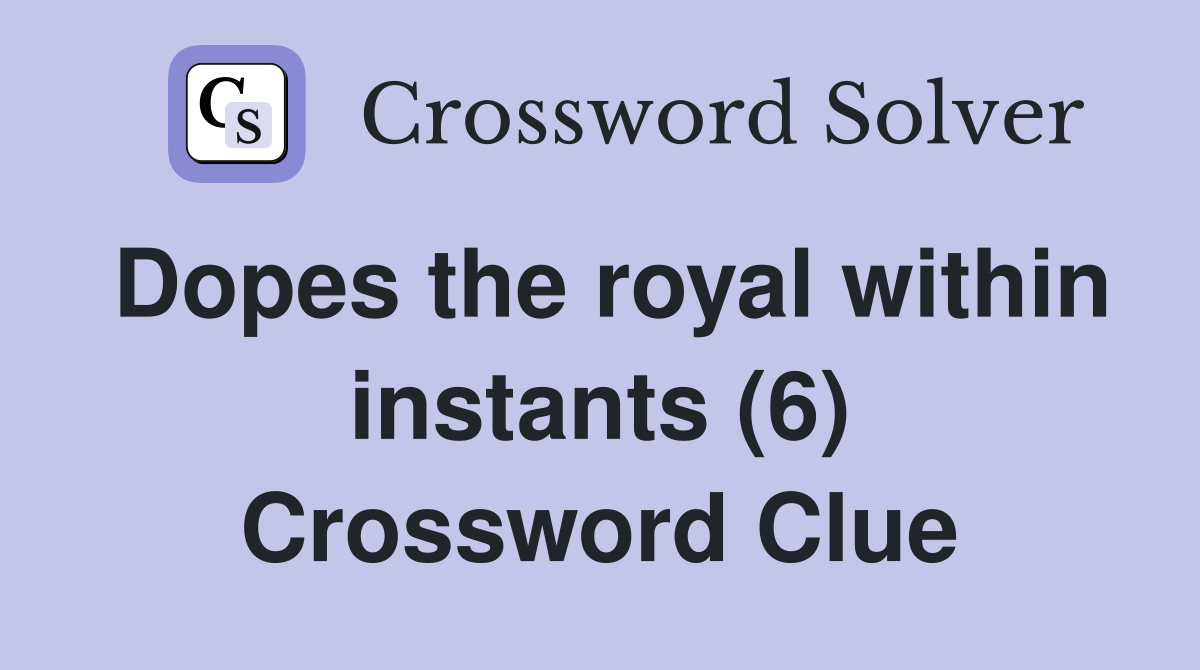 Dopes the royal within instants (6) Crossword Clue