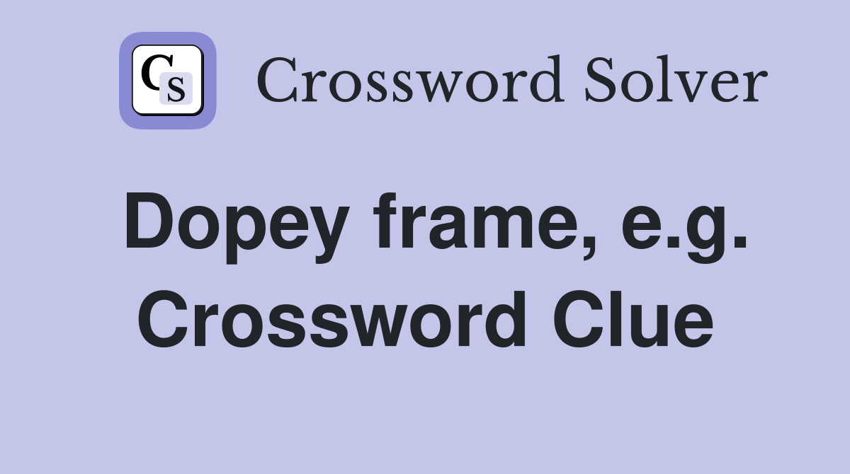 Dopey frame, e.g. Crossword Clue