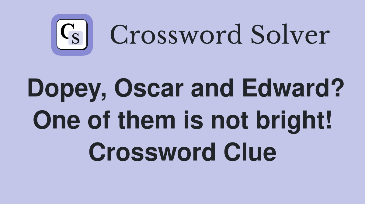 Dopey, Oscar and Edward? One of them is not bright! Crossword Clue