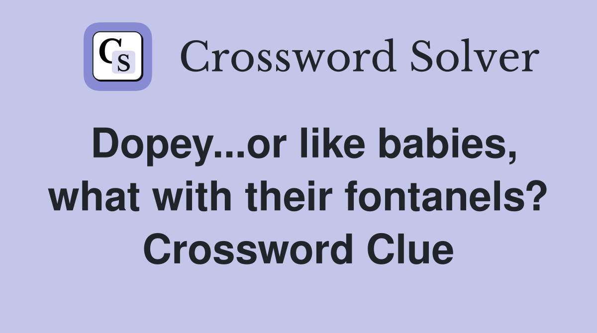 Dopey...or like babies, what with their fontanels? Crossword Clue