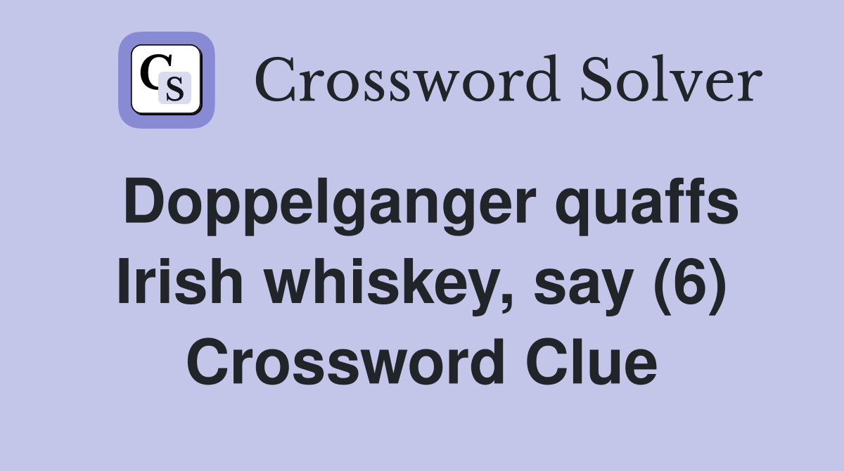 Doppelganger quaffs Irish whiskey, say (6) Crossword Clue