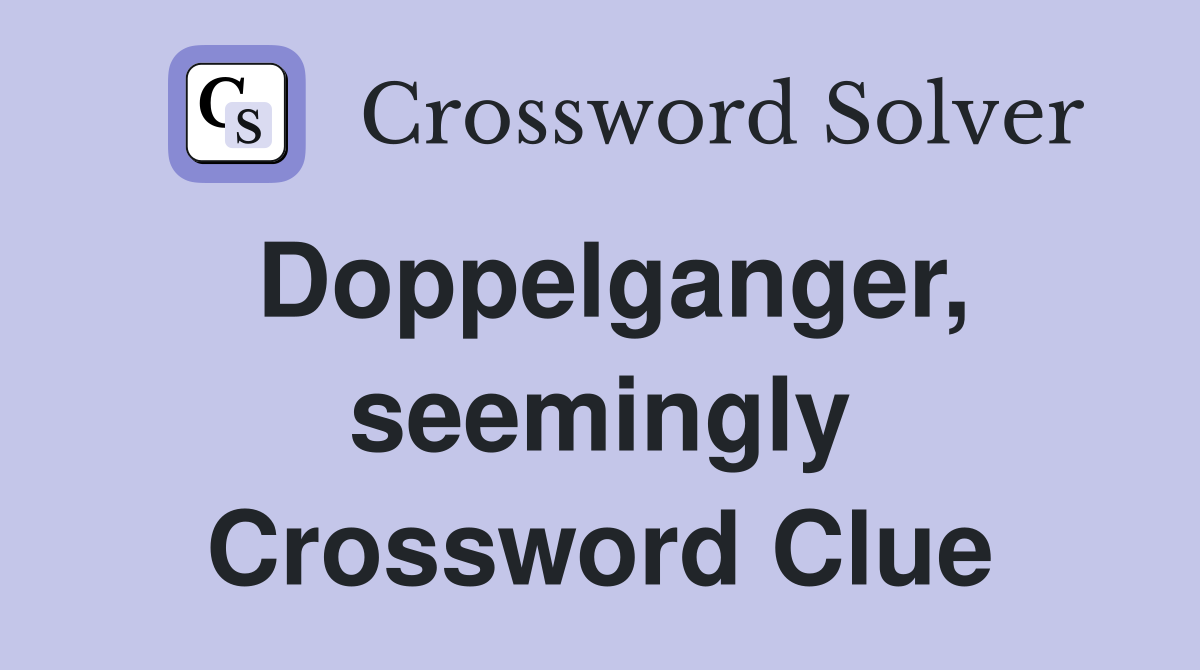 Doppelganger, seemingly Crossword Clue