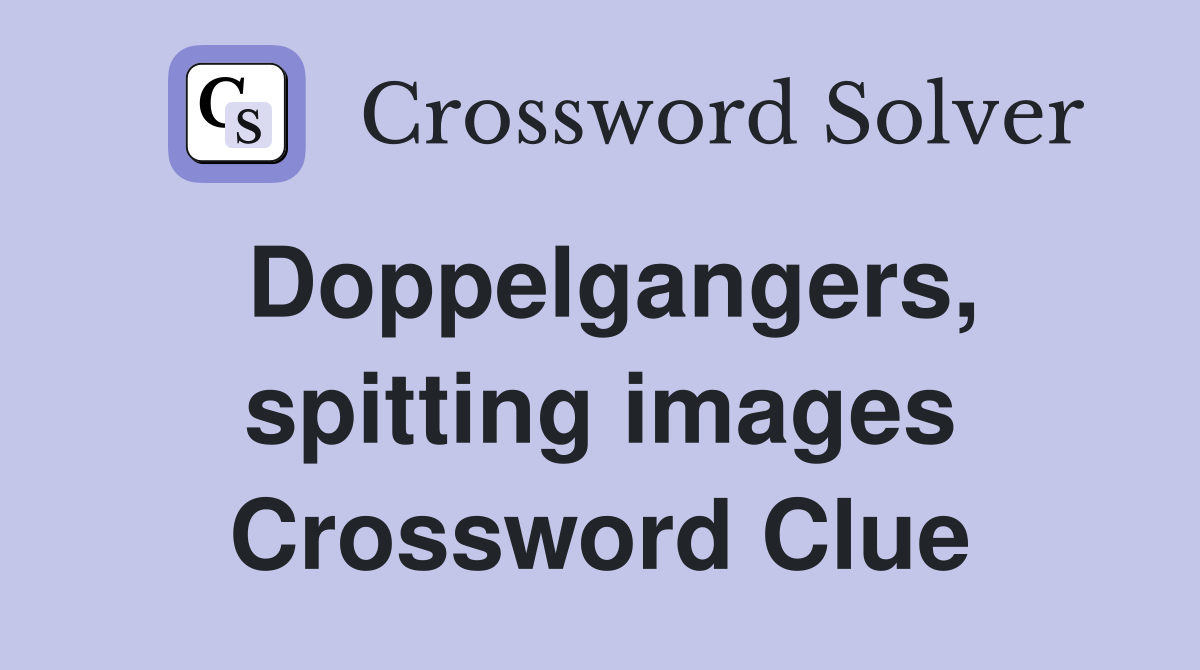 Doppelgangers, spitting images Crossword Clue