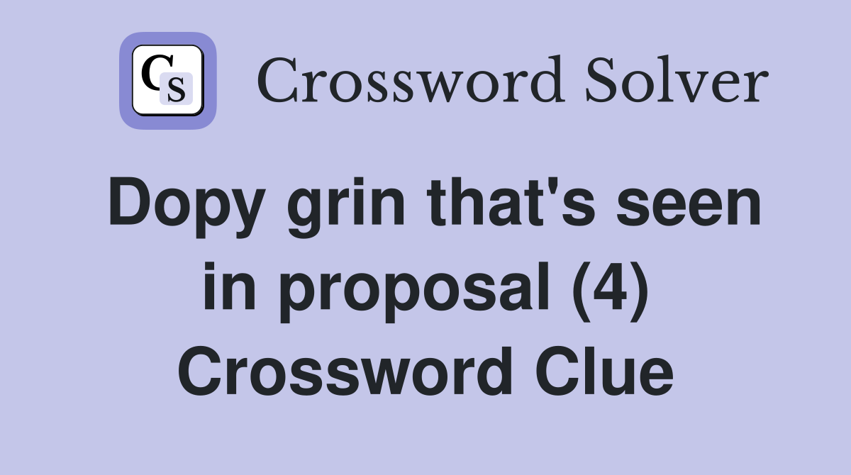 Dopy grin that's seen in proposal (4) Crossword Clue