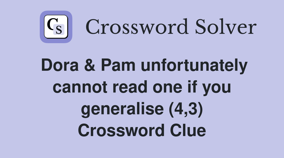 Dora & Pam unfortunately cannot read one if you generalise (4,3) Crossword Clue