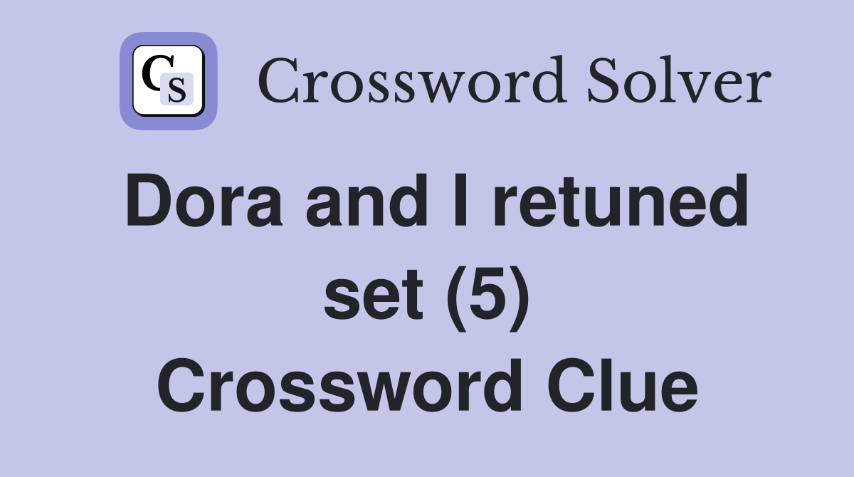 Dora and I retuned set (5) Crossword Clue