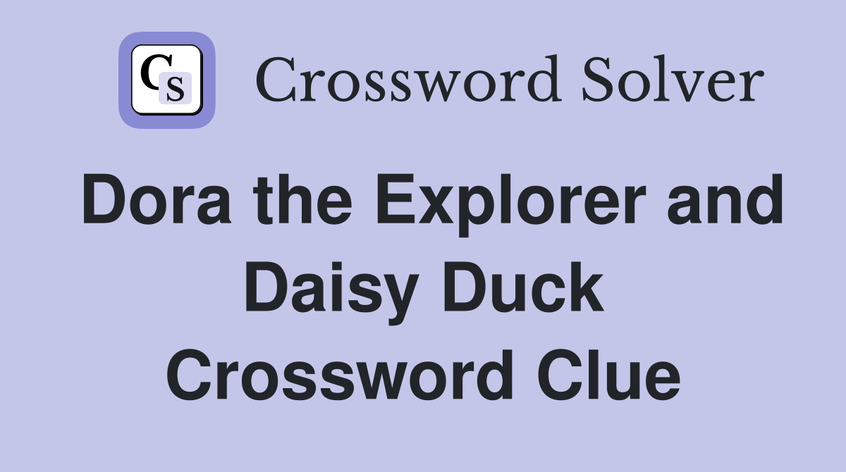 Dora the Explorer and Daisy Duck Crossword Clue