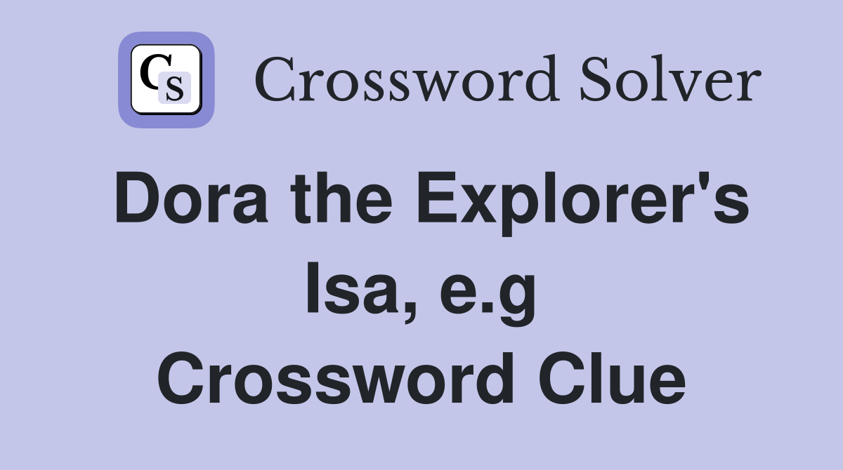 Dora the Explorer's Isa, e.g Crossword Clue
