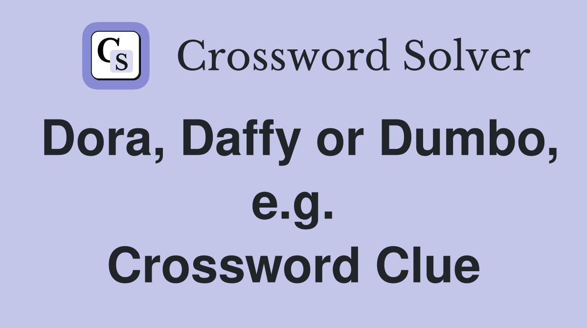 Dora, Daffy or Dumbo, e.g. Crossword Clue