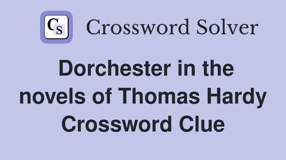 Dorchester in the novels of Thomas Hardy Crossword Clue