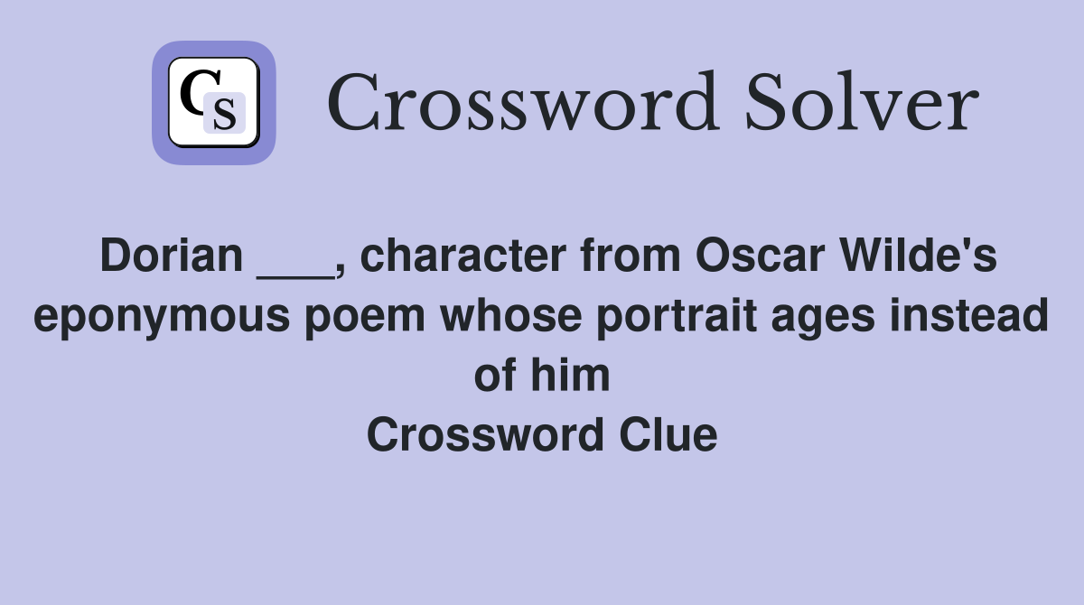 Dorian ___, character from Oscar Wilde's eponymous poem whose portrait ages instead of him Crossword Clue