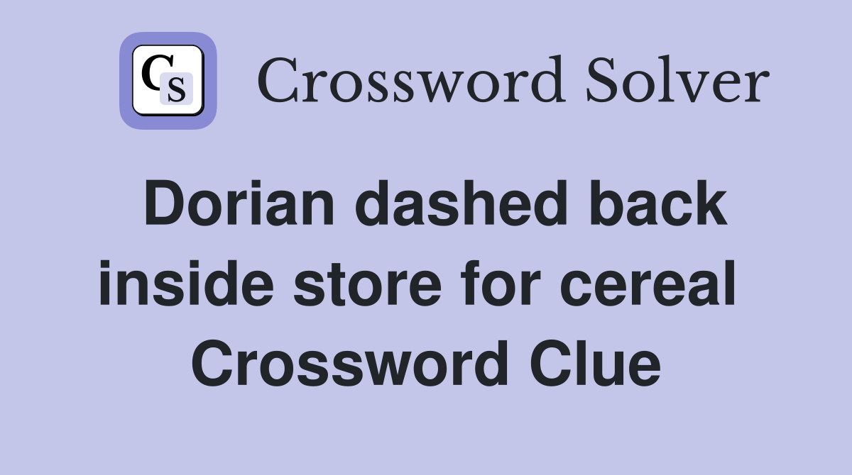 Dorian dashed back inside store for cereal  Crossword Clue