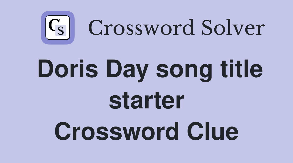 Doris Day song title starter Crossword Clue