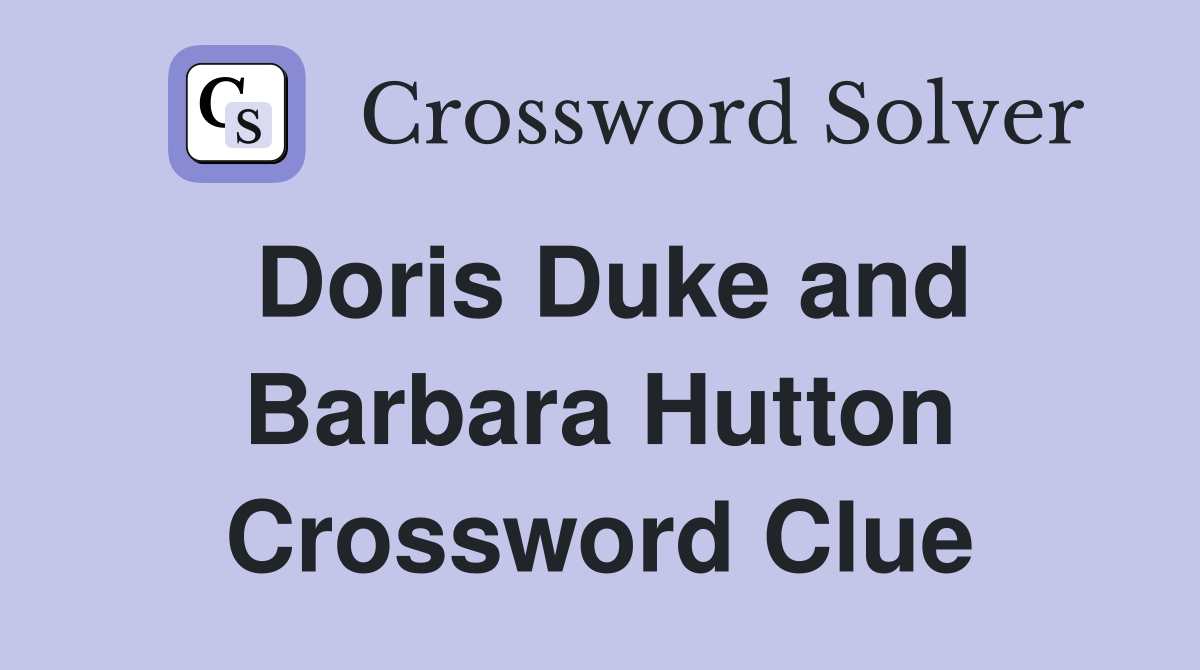 Doris Duke and Barbara Hutton Crossword Clue