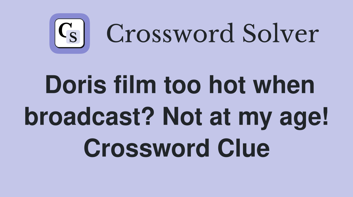 Doris film too hot when broadcast? Not at my age! Crossword Clue