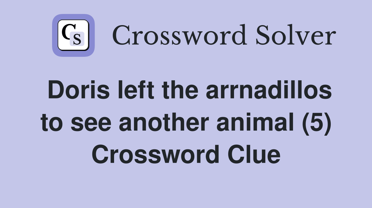 Doris left the arrnadillos to see another animal (5) Crossword Clue