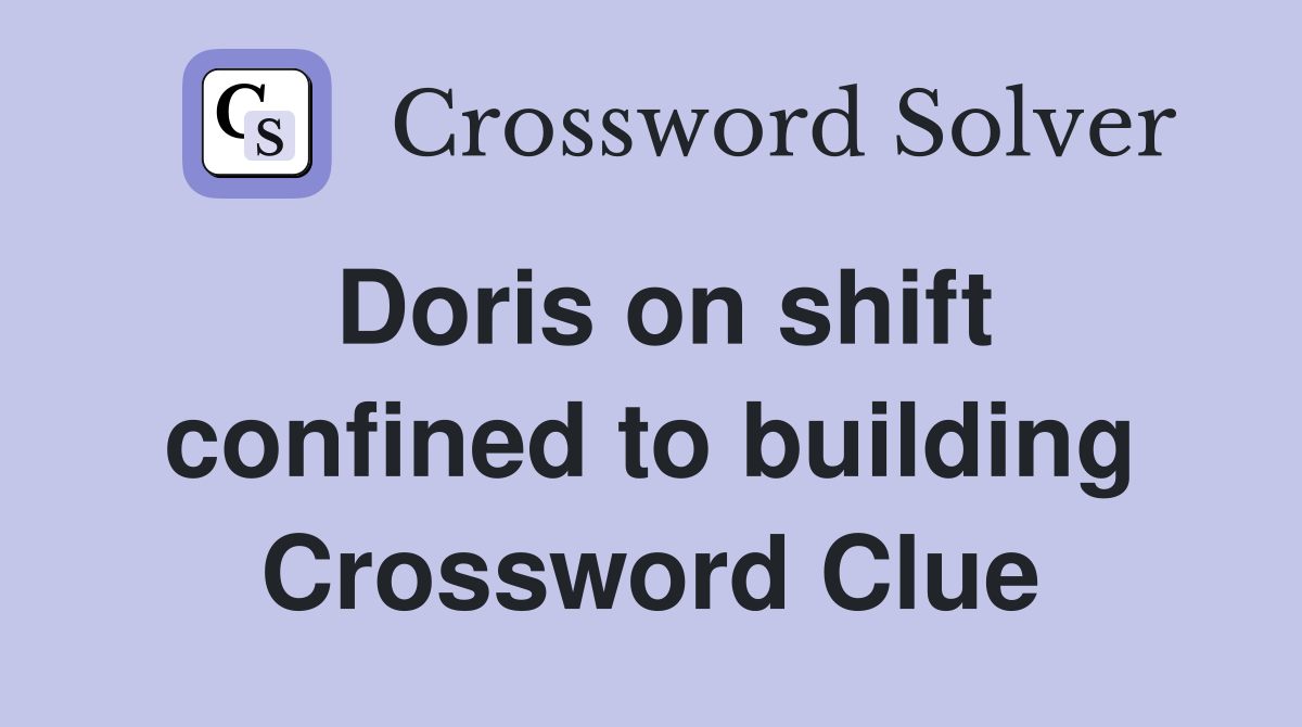Doris on shift confined to building Crossword Clue