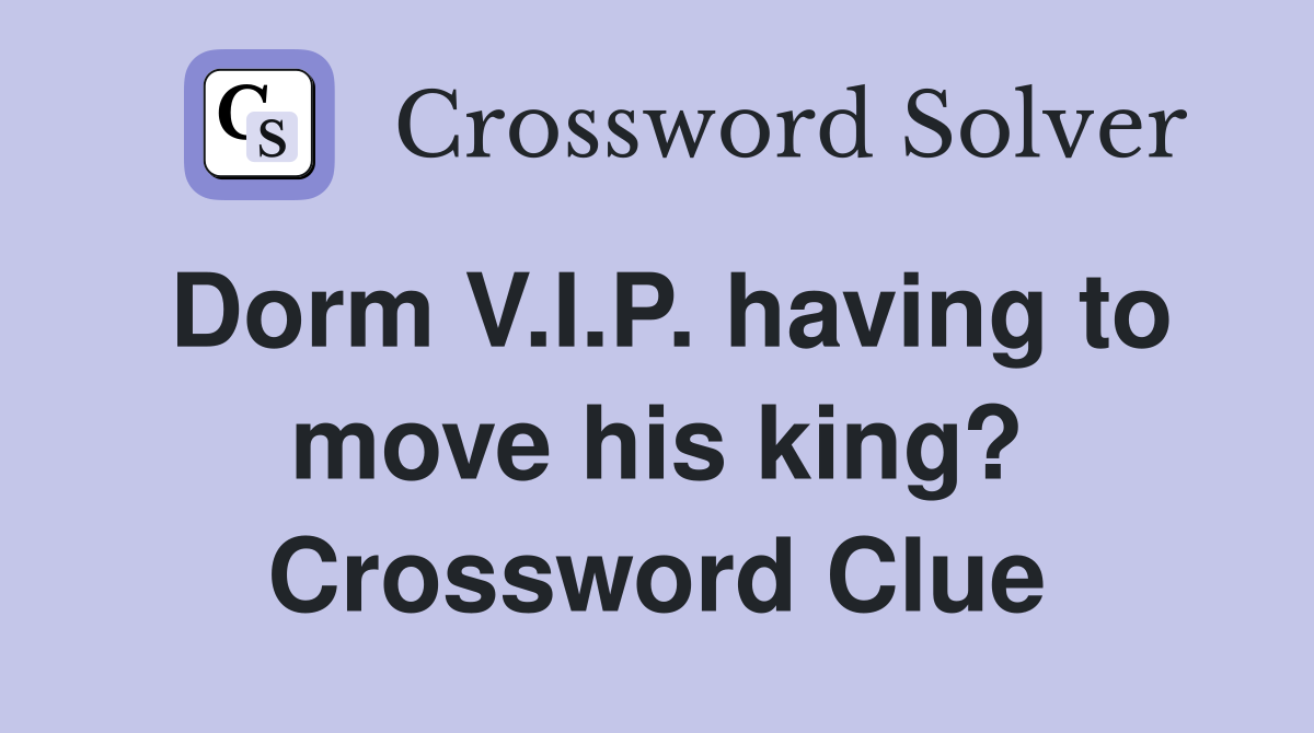 Dorm V.I.P. having to move his king? Crossword Clue