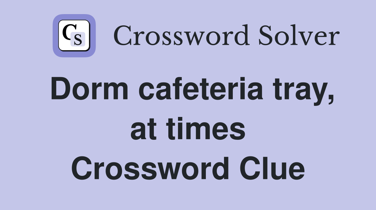 Dorm cafeteria tray, at times Crossword Clue