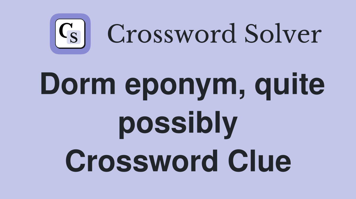 Dorm eponym, quite possibly Crossword Clue