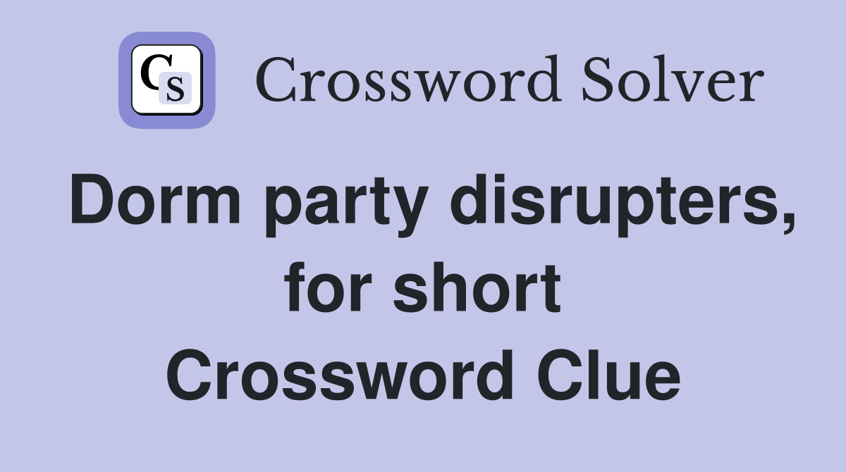 Dorm party disrupters, for short Crossword Clue