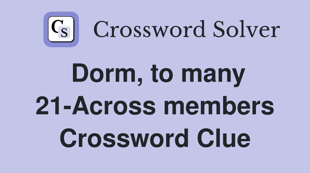 Dorm, to many 21-Across members Crossword Clue