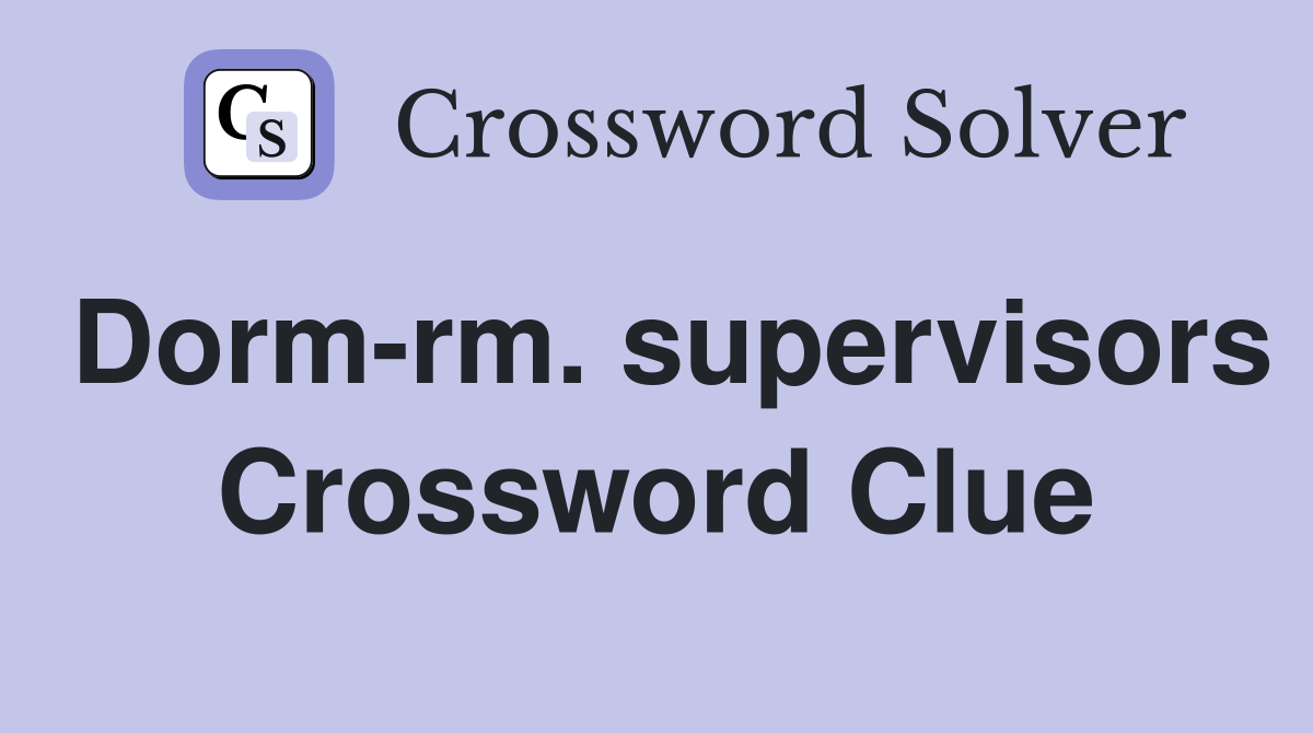 Dorm-rm. supervisors Crossword Clue