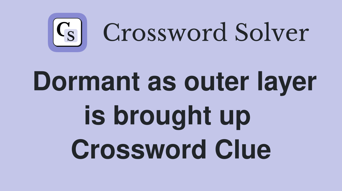 Dormant as outer layer is brought up  Crossword Clue
