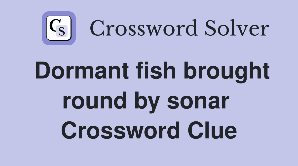 Dormant fish brought round by sonar  Crossword Clue