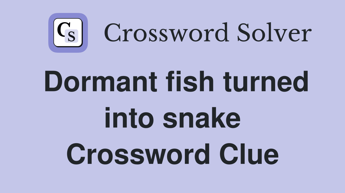 Dormant fish turned into snake Crossword Clue