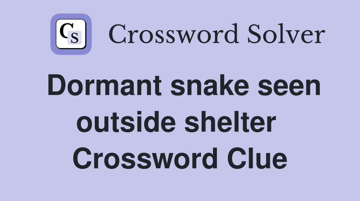 Dormant snake seen outside shelter  Crossword Clue